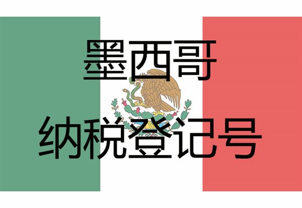 墨西哥RFC是什么意思？卖家注册条件申请注册方式有哪些？解读RFC新税法与税号
