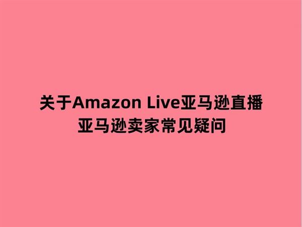 关于Amazon Live亚马逊直播亚马逊卖家常见疑问