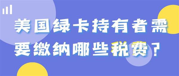 【耀天下移民】美国绿卡持有者需要缴纳哪些税费？