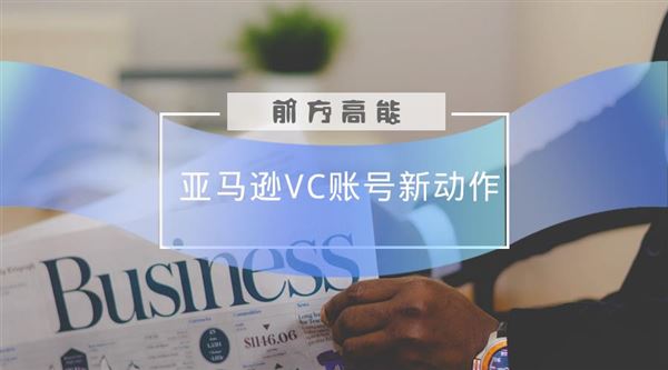 亚马逊VC账号新动作！降低注册难度？清洗VC卖家？