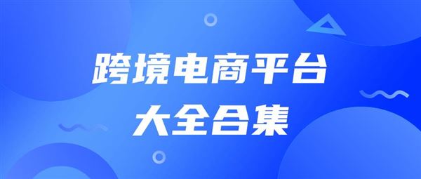 跨境电商平台大全，总有一个你认识